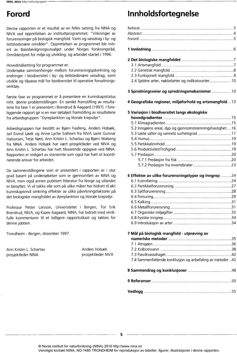 Hovedmålsetting for programmet er: Undersøke sammenhenger mellom forurensningspåvirkning og endringer i biodiversitet i by- og tettstedsnære vassdrag, samt utvikle og tilpasse mål for biodiversitet