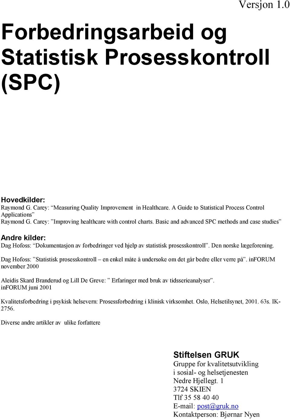 Basic and advanced SPC methods and case studies Andre kilder: Dag Hofoss: Dokumentasjon av forbedringer ved hjelp av statistisk prosesskontroll. Den norske lægeforening.