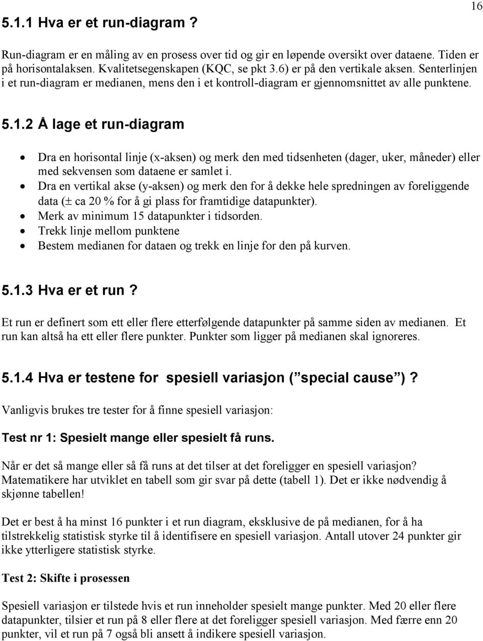 2 Å lage et run-diagram Dra en horisontal linje (x-aksen) og merk den med tidsenheten (dager, uker, måneder) eller med sekvensen som dataene er samlet i.