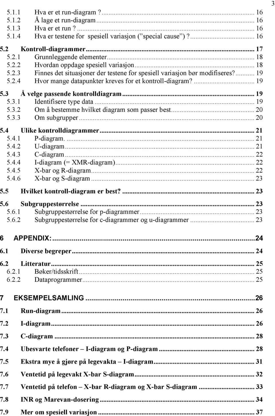 ... 19 5.3 Å velge passende kontrolldiagram... 19 5.3.1 Identifisere type data... 19 5.3.2 Om å bestemme hvilket diagram som passer best... 20 5.3.3 Om subgrupper... 20 5.4 Ulike kontrolldiagrammer.