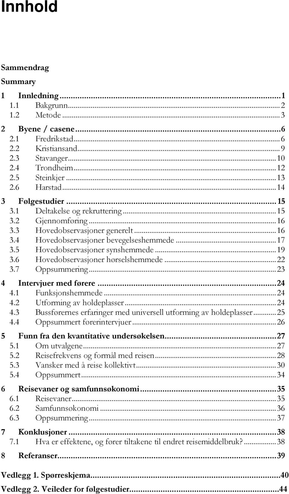 5 Hovedobservasjoner synshemmede... 19 3.6 Hovedobservasjoner hørselshemmede... 22 3.7 Oppsummering... 23 4 Intervjuer med førere... 24 4.