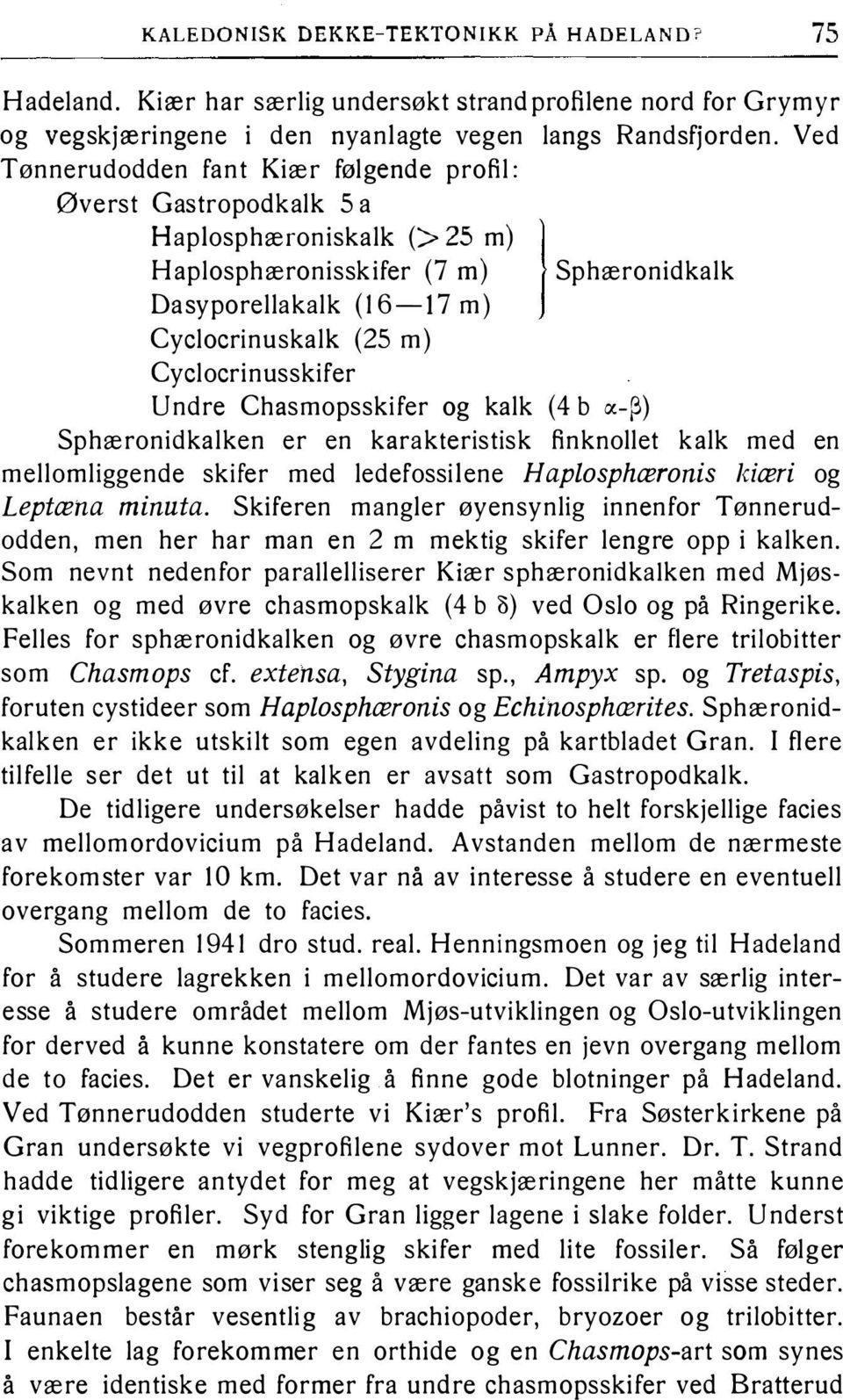 Cyclocrinusskifer Undre Chasmopsskifer og kalk (4 b oc- ) Sphæronidkalken er en karakteristisk finknollet kalk med en mellomliggende skifer med ledefossilene Haplosphæronis kiæri og Leptæna minuta.