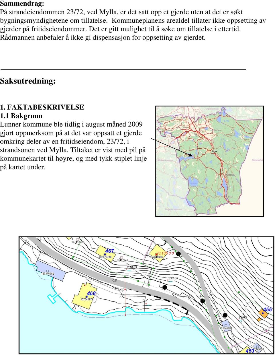 Rådmannen anbefaler å ikke gi dispensasjon for oppsetting av gjerdet. Saksutredning: 1. FAKTABESKRIVELSE 1.