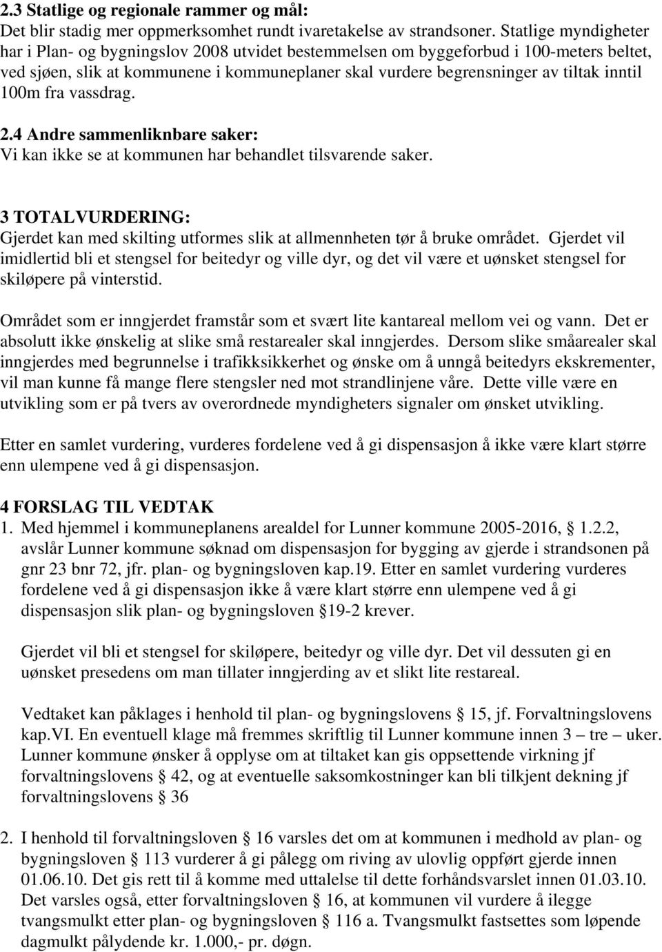 100m fra vassdrag. 2.4 Andre sammenliknbare saker: Vi kan ikke se at kommunen har behandlet tilsvarende saker.