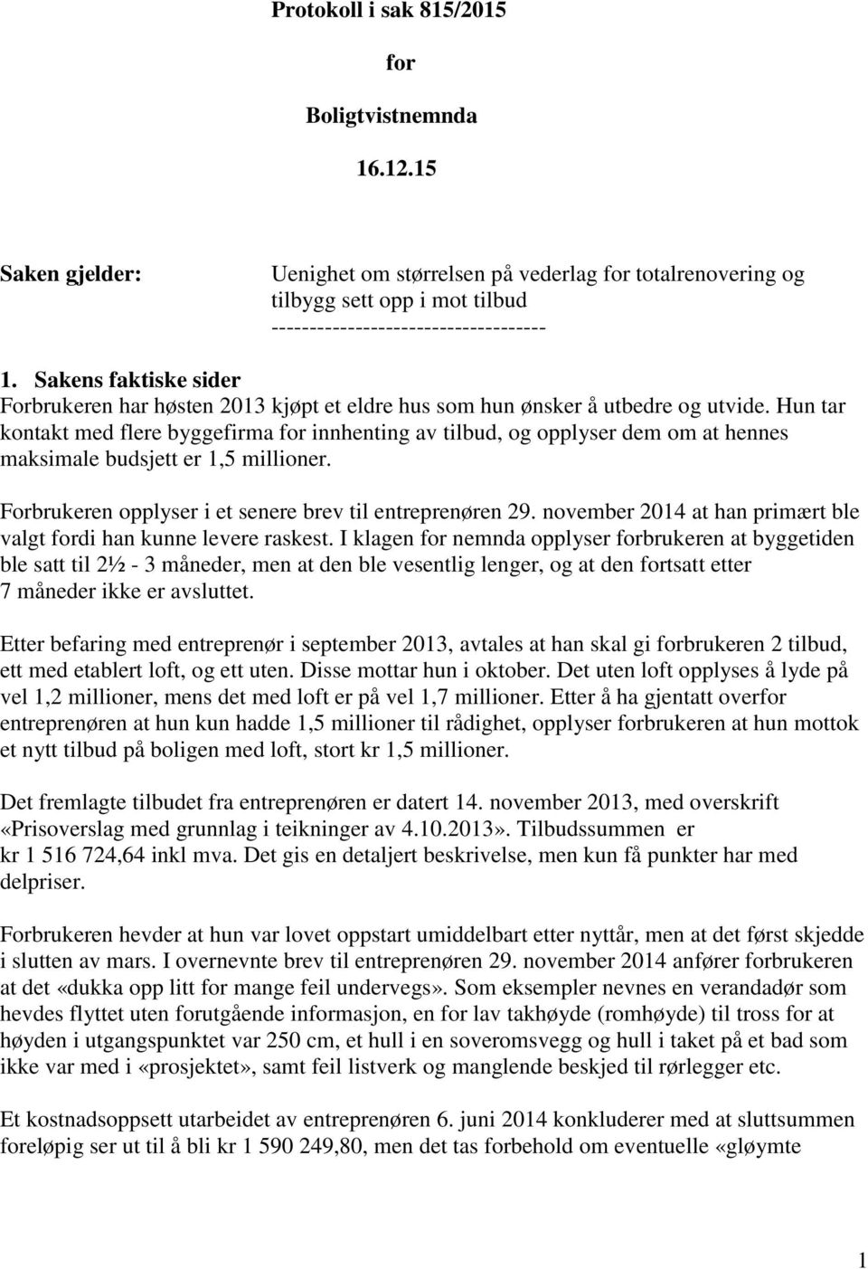 Hun tar kontakt med flere byggefirma for innhenting av tilbud, og opplyser dem om at hennes maksimale budsjett er 1,5 millioner. Forbrukeren opplyser i et senere brev til entreprenøren 29.