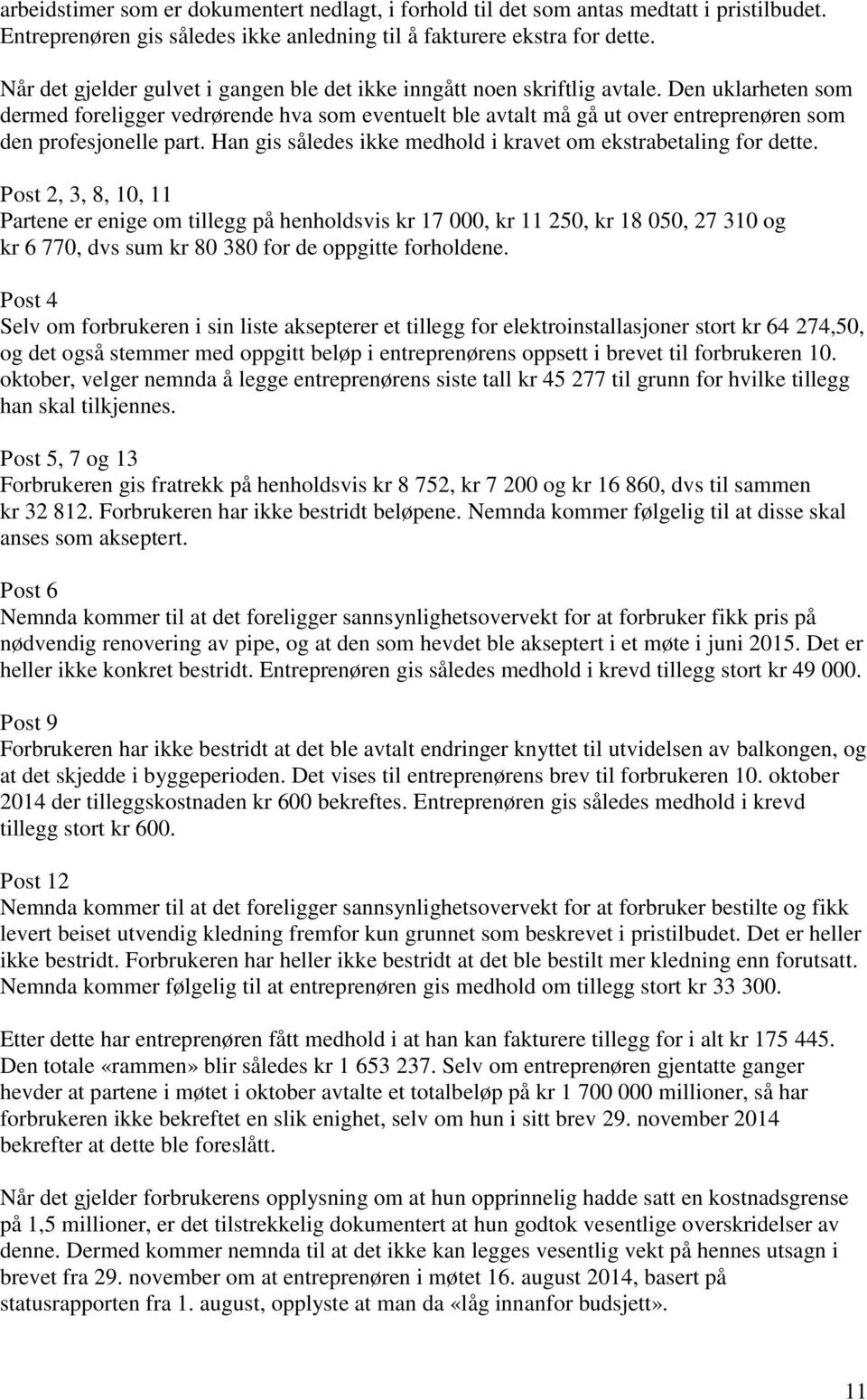 Den uklarheten som dermed foreligger vedrørende hva som eventuelt ble avtalt må gå ut over entreprenøren som den profesjonelle part. Han gis således ikke medhold i kravet om ekstrabetaling for dette.