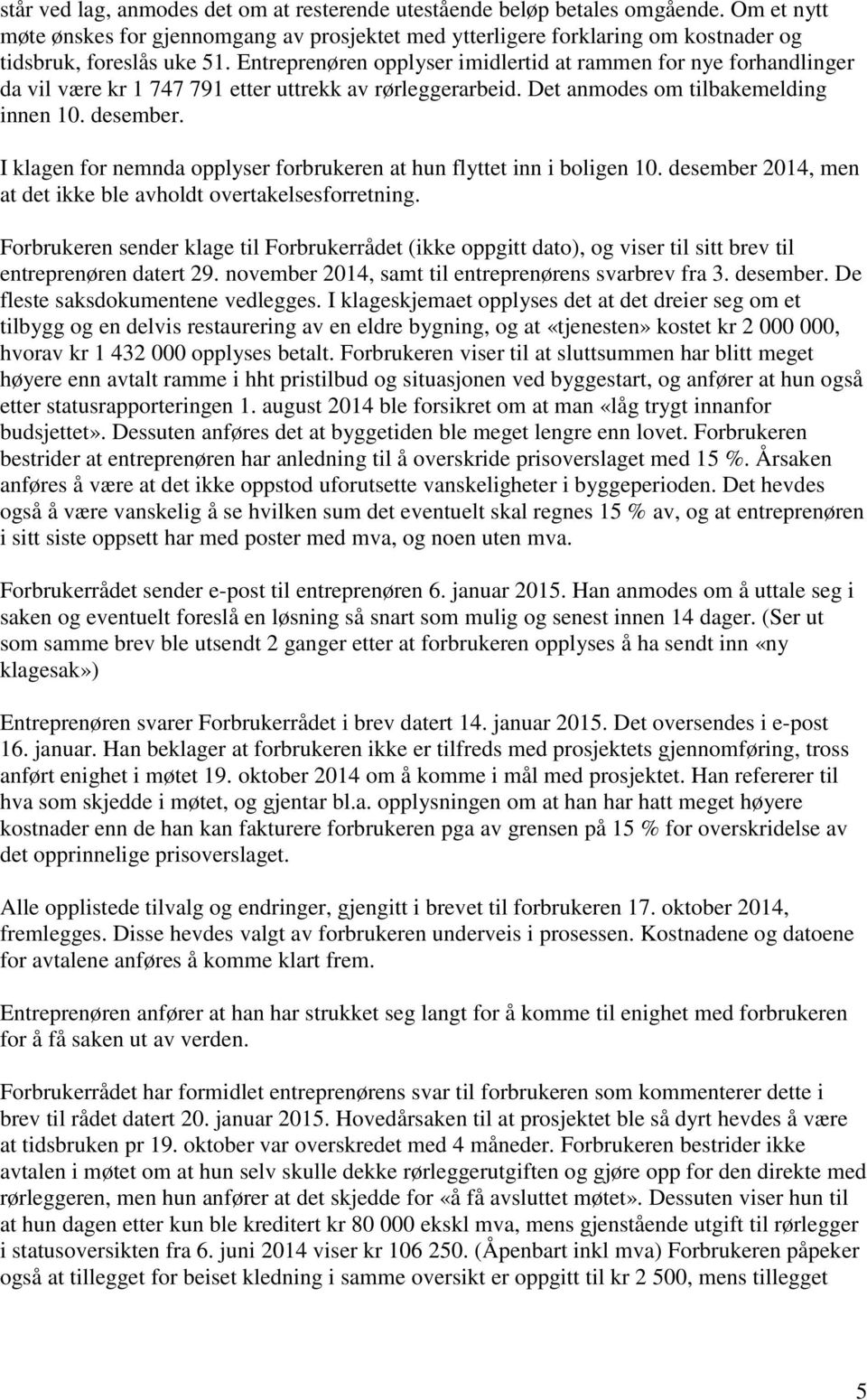 I klagen for nemnda opplyser forbrukeren at hun flyttet inn i boligen 10. desember 2014, men at det ikke ble avholdt overtakelsesforretning.