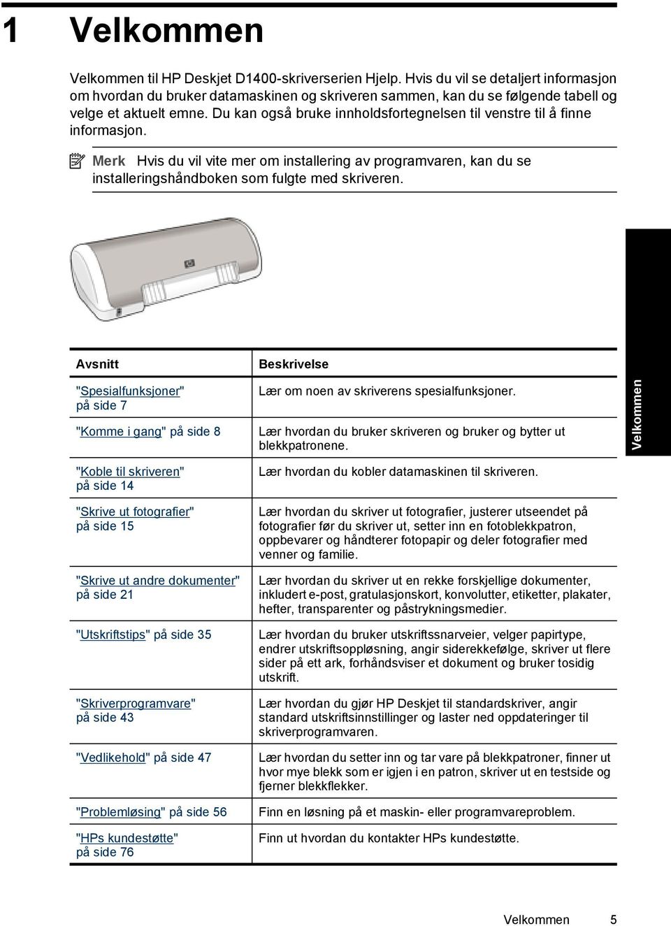 Du kan også bruke innholdsfortegnelsen til venstre til å finne informasjon. Merk Hvis du vil vite mer om installering av programvaren, kan du se installeringshåndboken som fulgte med skriveren.