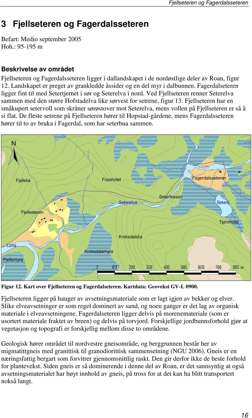 Landskapet er preget av grankledde åssider og en del myr i dalbunnen. Fagerdalseteren ligger fint til med Setertjernet i sør og Seterelva i nord.