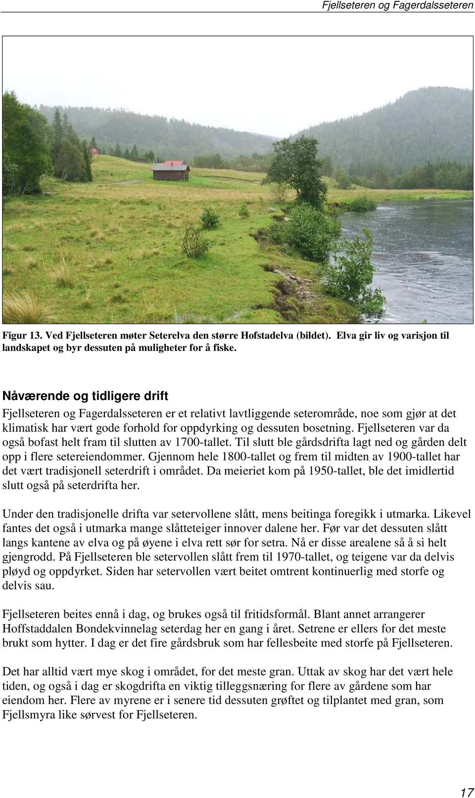 Fjellseteren var da også bofast helt fram til slutten av 1700-tallet. Til slutt ble gårdsdrifta lagt ned og gården delt opp i flere setereiendommer.