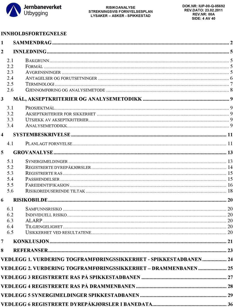 ..9 4 SYSTEMBESKRIVELSE...11 4.1 PLANLAGT FORNYELSE...11 5 GROVANALYSE...13 5.1 SYNERGIMELDINGER...13 5.2 REGISTRERTE DYREPÅKJØRSLER...14 5.3 REGISTRERTE RAS...15 5.4 PASSHENDELSER...15 5.5 FAREIDENTIFIKASJON.