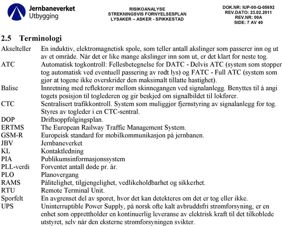 ATC Automatisk togkontroll: Fellesbetegnelse for DATC - Delvis ATC (system som stopper tog automatisk ved eventuell passering av rødt lys) og FATC - Full ATC (system som gjør at togene ikke