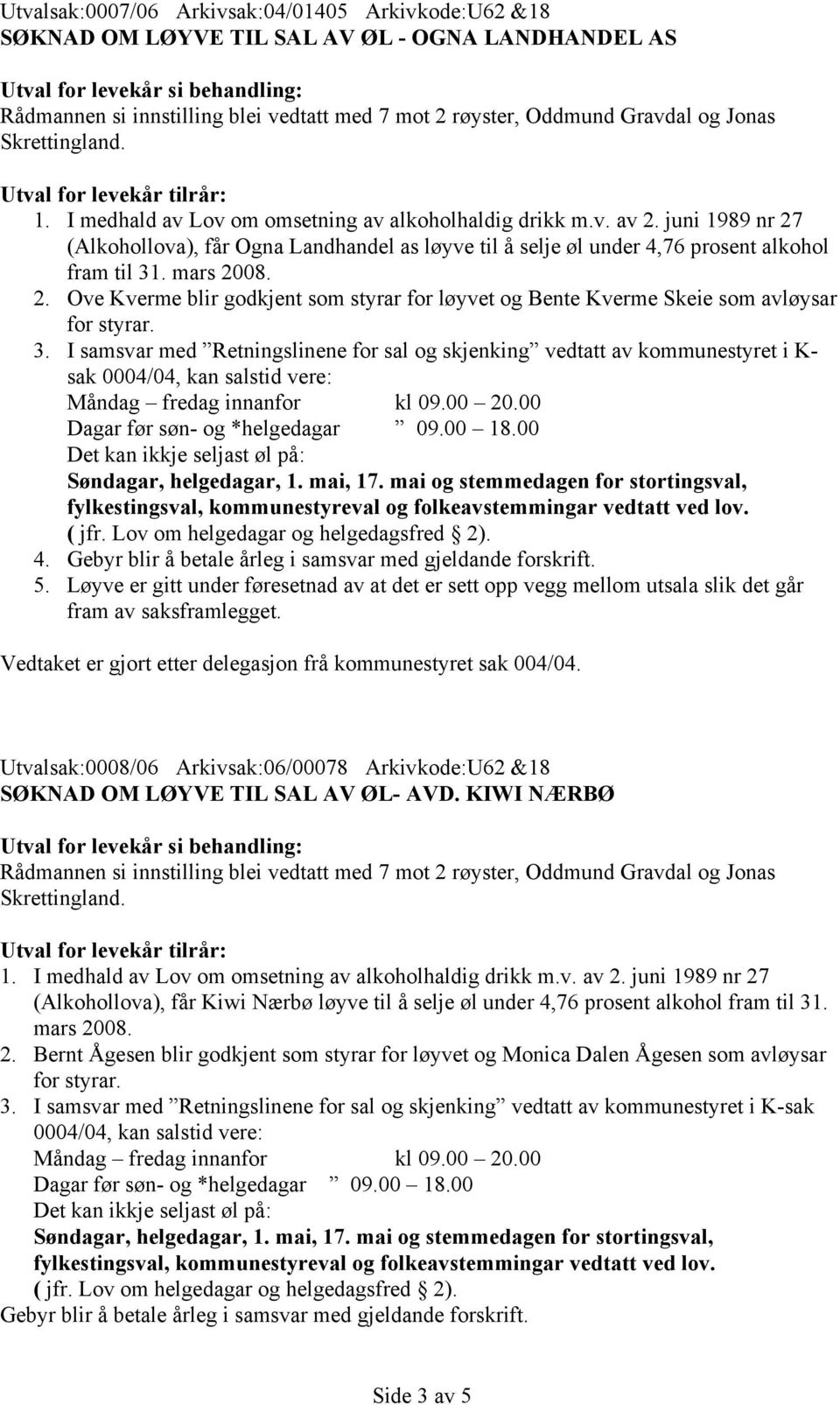 juni 1989 nr 27 (Alkohollova), får Ogna Landhandel as løyve til å selje øl under 4,76 prosent alkohol fram til 31. mars 2008. 2. Ove Kverme blir godkjent som styrar for løyvet og Bente Kverme Skeie som avløysar for styrar.