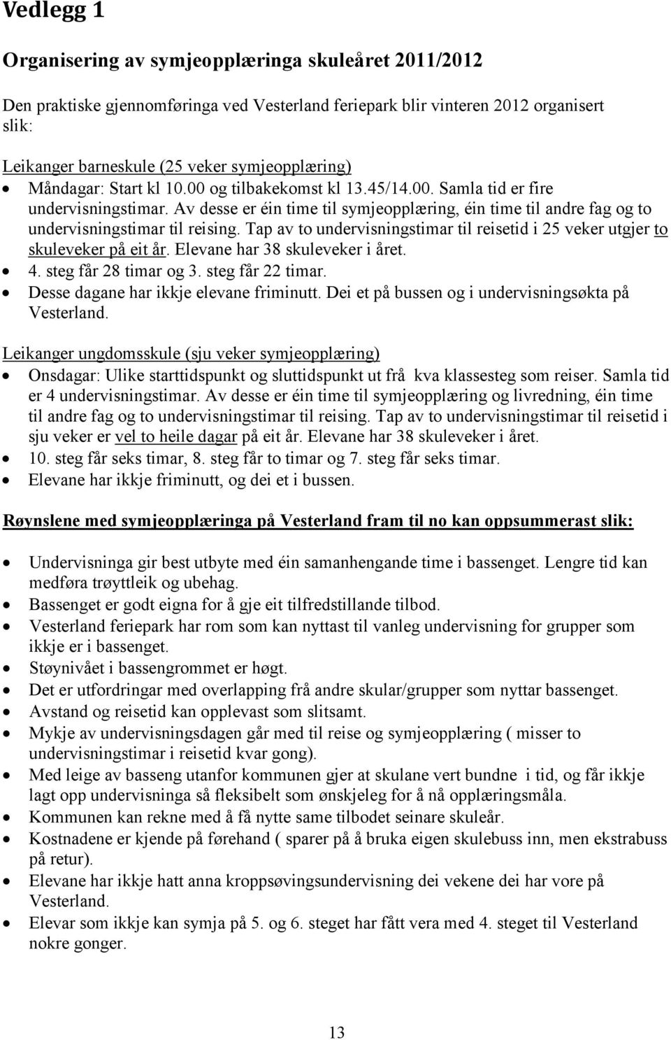 Tap av to undervisningstimar til reisetid i 25 veker utgjer to skuleveker på eit år. Elevane har 38 skuleveker i året. 4. steg får 28 timar og 3. steg får 22 timar.