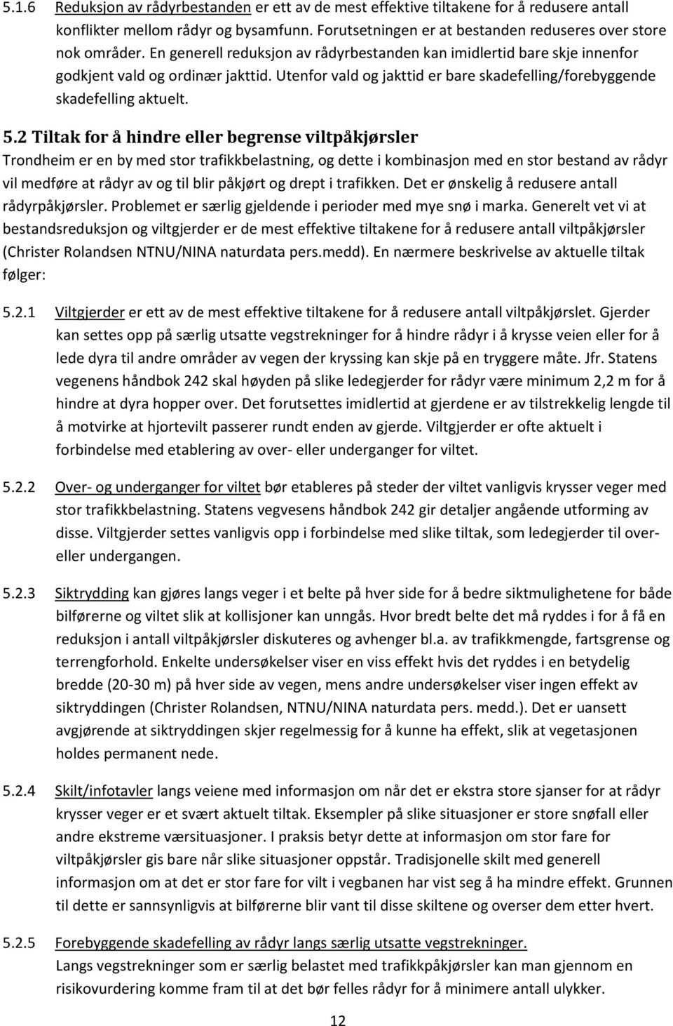 2 Tiltak for å hindre eller begrense viltpåkjørsler Trondheim er en by med stor trafikkbelastning, og dette i kombinasjon med en stor bestand av rådyr vil medføre at rådyr av og til blir påkjørt og