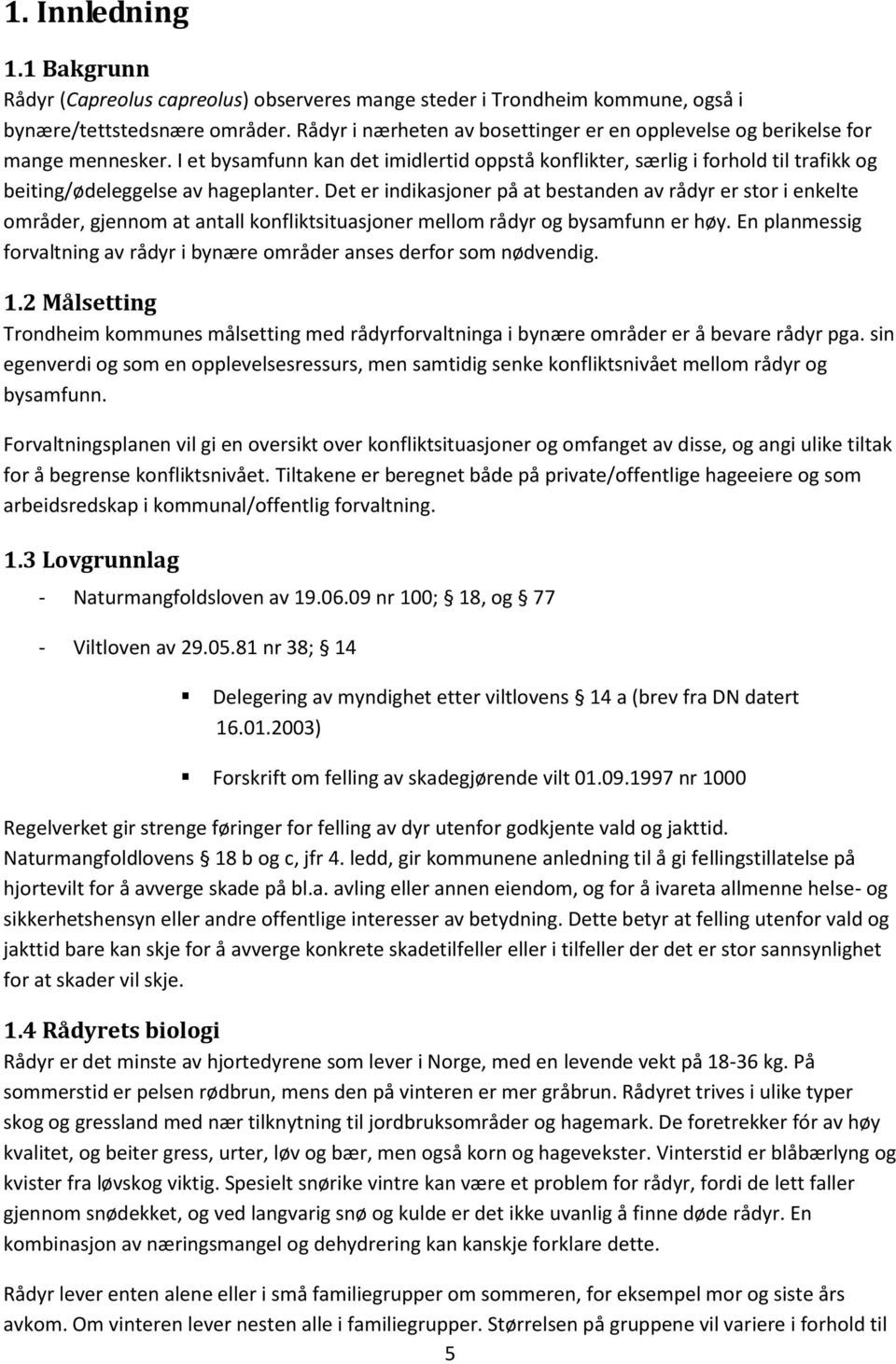 I et bysamfunn kan det imidlertid oppstå konflikter, særlig i forhold til trafikk og beiting/ødeleggelse av hageplanter.