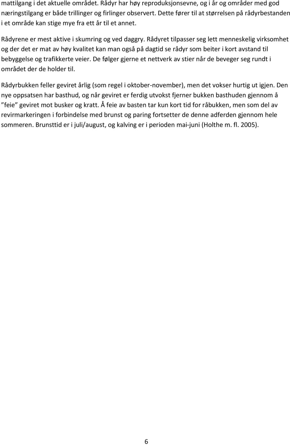 Rådyret tilpasser seg lett menneskelig virksomhet og der det er mat av høy kvalitet kan man også på dagtid se rådyr som beiter i kort avstand til bebyggelse og trafikkerte veier.