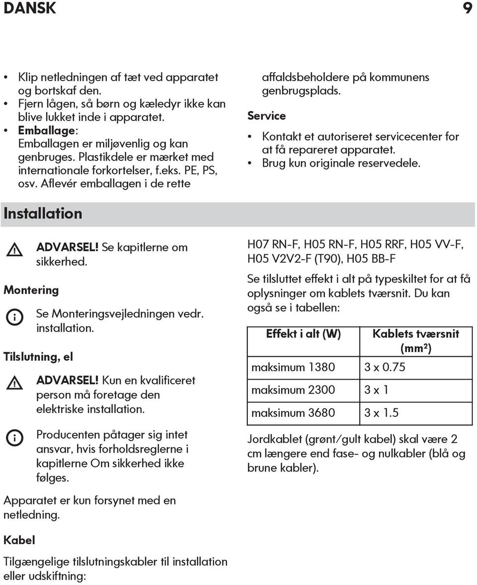 Service Kontakt et autoriseret servicecenter for at få repareret apparatet. Brug kun originale reservedele. Installation Montering ADVARSEL! Se kapitlerne om sikkerhed. Se Monteringsvejledningen vedr.