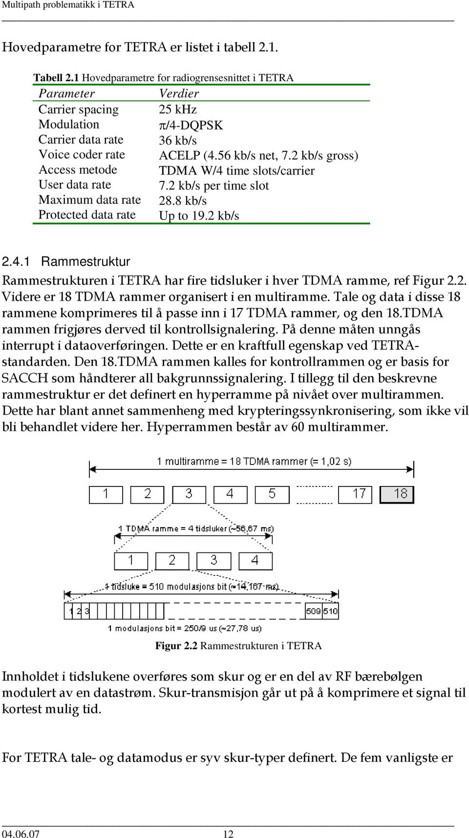 2 kb/s gross) Access metode TDMA W/4 time slots/carrier User data rate 7.2 kb/s per time slot Maximum data rate 28.8 kb/s Protected data rate Up to 19.2 kb/s 2.4.1 Rammestruktur Rammestrukturen i TETRA har fire tidsluker i hver TDMA ramme, ref Figur 2.