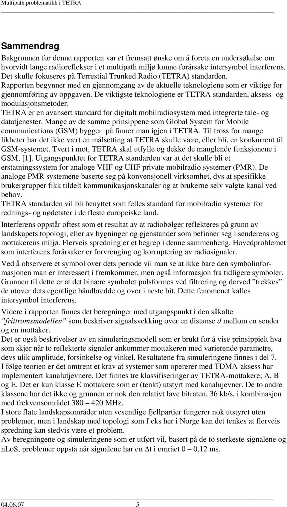 De viktigste teknologiene er TETRA standarden, aksess- og modulasjonsmetoder. TETRA er en avansert standard for digitalt mobilradiosystem med integrerte tale- og datatjenester.