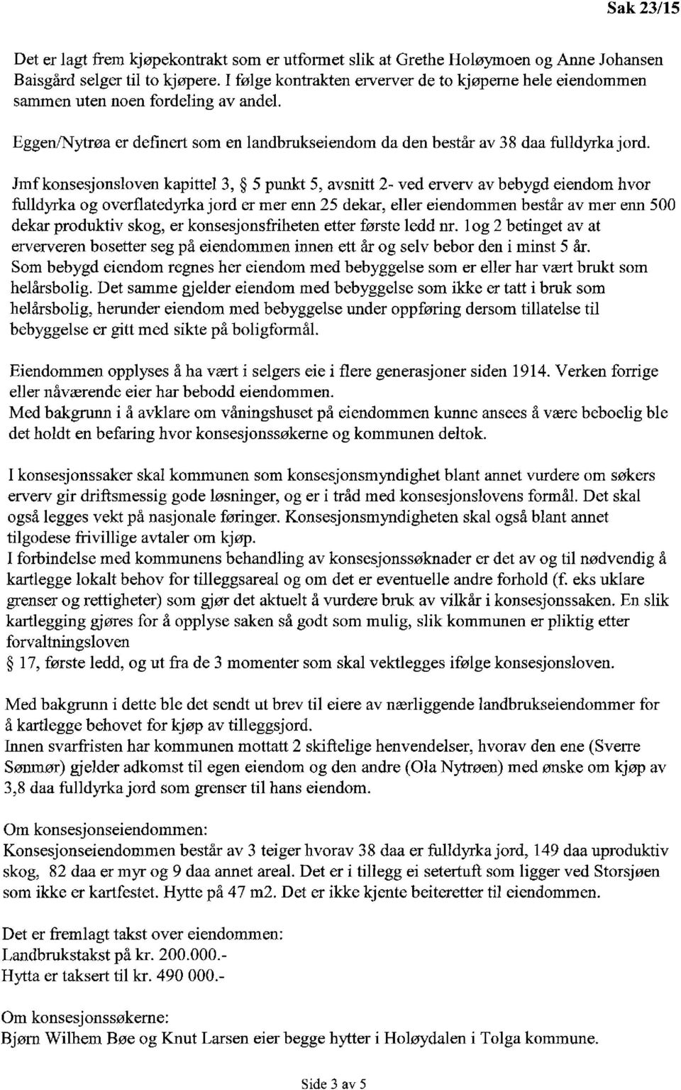 Jmf konsesjonsloven kapittel 3, 5 punkt 5, avsnitt 2- ved erverv av bebygd eiendom hvor fulldyrka og overflatedyrka jord er mer enn 25 dekar, eller eiendommen består av mer erm 500 dekar produktiv