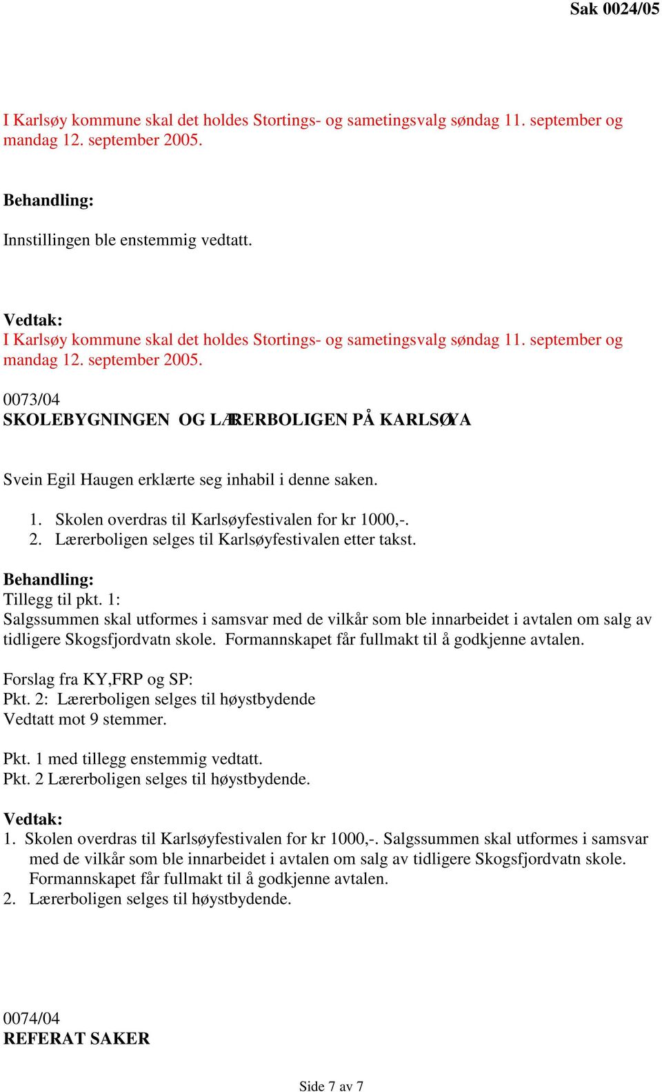 2. Lærerboligen selges til Karlsøyfestivalen etter takst. Tillegg til pkt. 1: Salgssummen skal utformes i samsvar med de vilkår som ble innarbeidet i avtalen om salg av tidligere Skogsfjordvatn skole.
