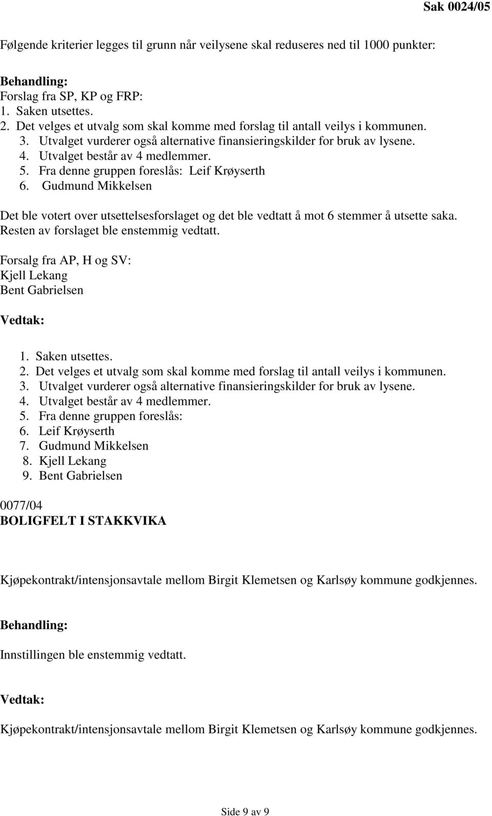 Fra denne gruppen foreslås: Leif Krøyserth 6. Gudmund Mikkelsen Det ble votert over utsettelsesforslaget og det ble vedtatt å mot 6 stemmer å utsette saka. Resten av forslaget ble enstemmig vedtatt.