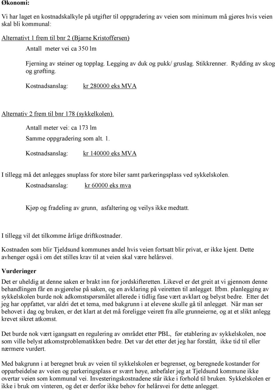 Antall meter vei: ca 173 lm Samme oppgradering som alt. 1. Kostnadsanslag: kr 140000 eks MVA I tillegg må det anlegges snuplass for store biler samt parkeringsplass ved sykkelskolen.