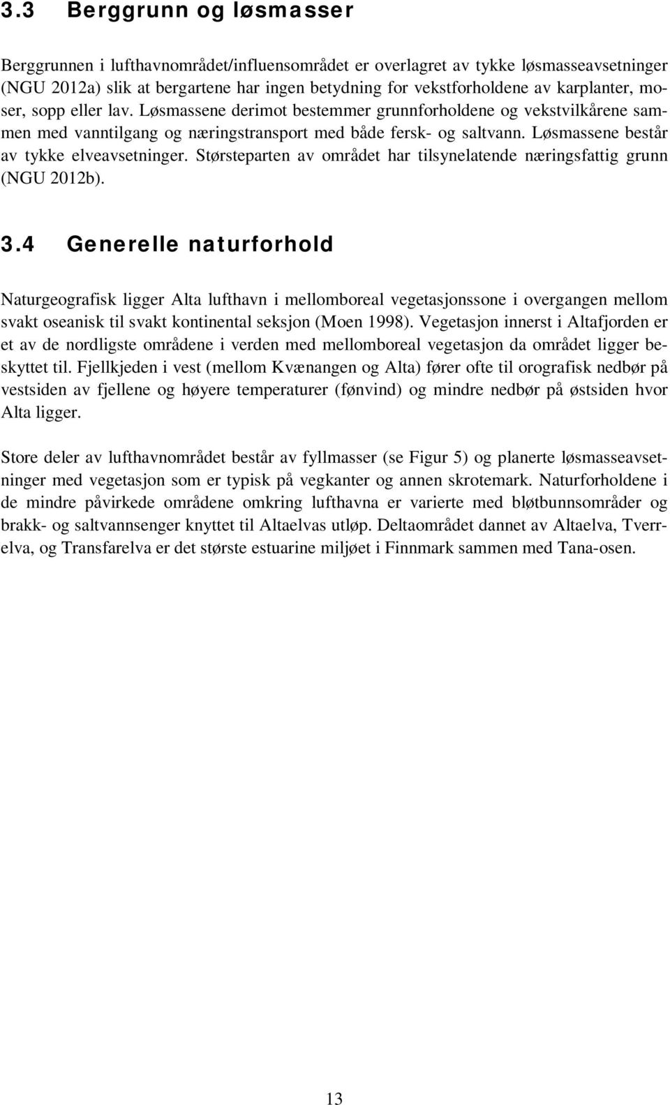 Løsmassene består av tykke elveavsetninger. Størsteparten av området har tilsynelatende næringsfattig grunn (NGU 2012b). 3.