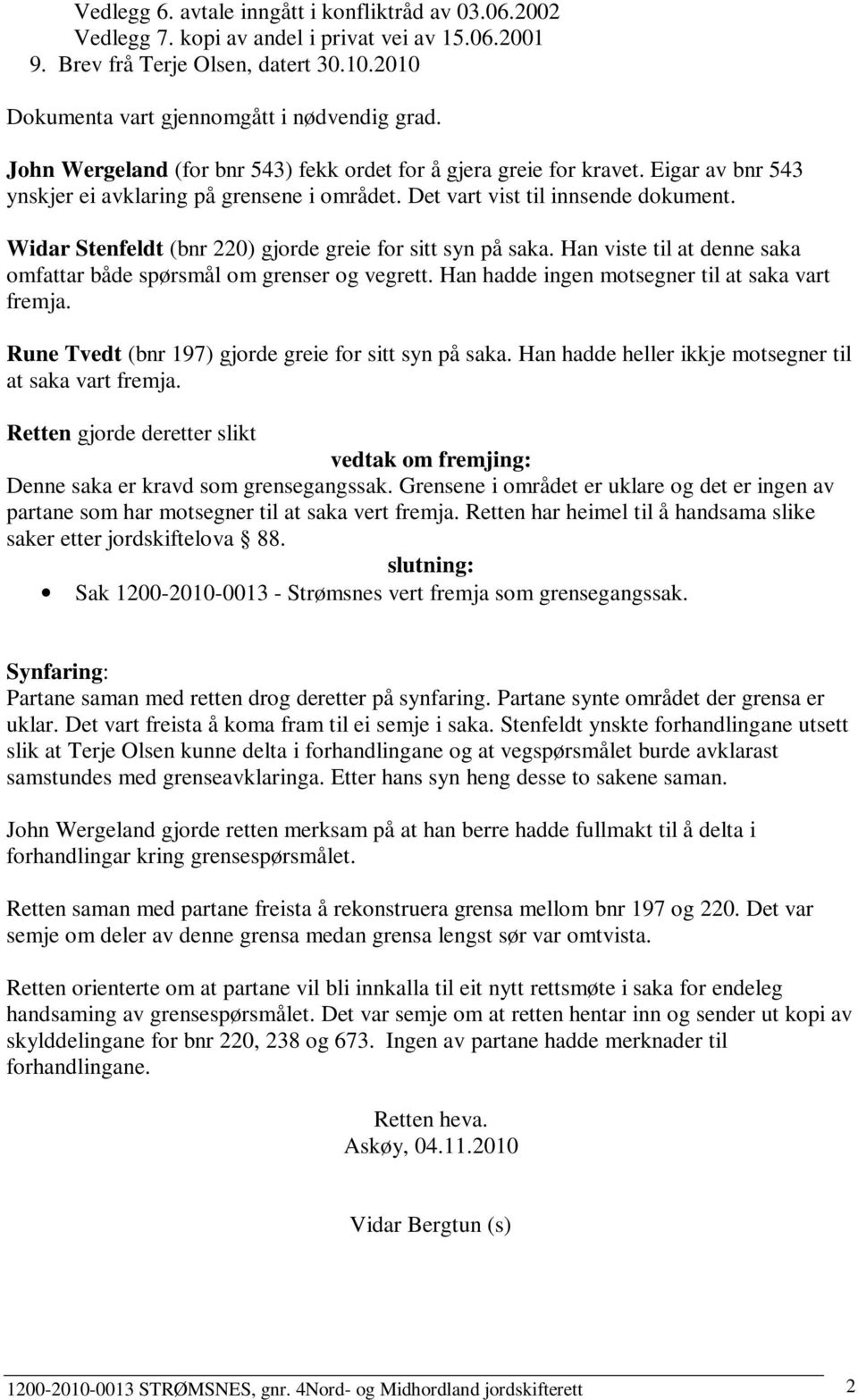 Widar Stenfeldt (bnr 220) gjorde greie for sitt syn på saka. Han viste til at denne saka omfattar både spørsmål om grenser og vegrett. Han hadde ingen motsegner til at saka vart fremja.