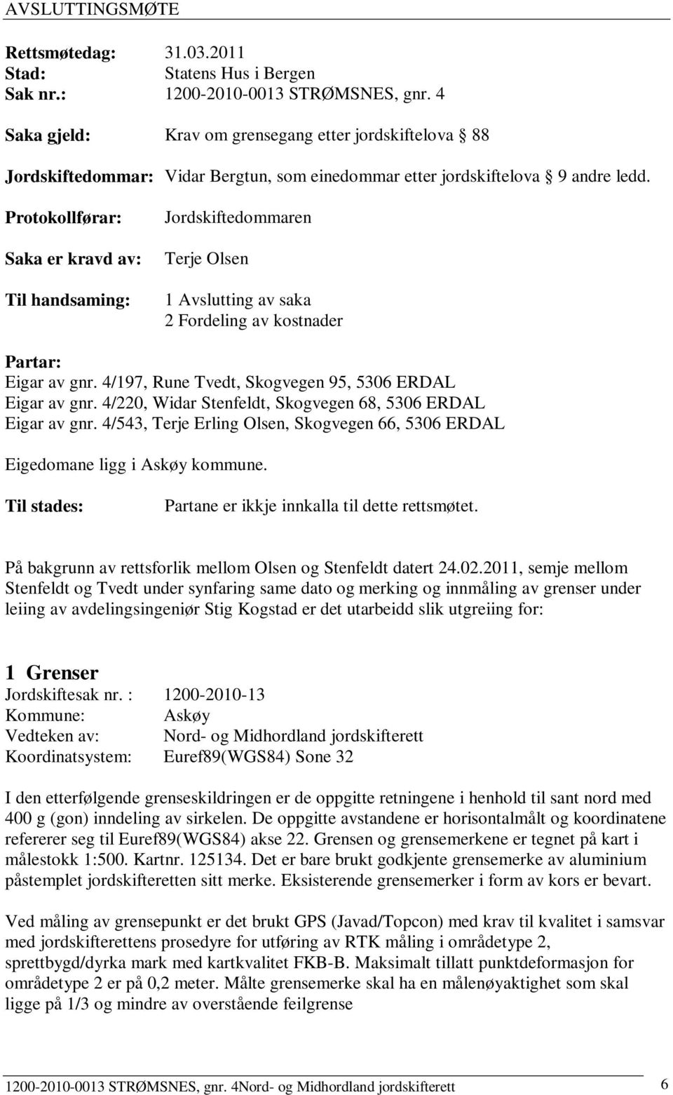 Protokollførar: Saka er kravd av: Til handsaming: Jordskiftedommaren Terje Olsen 1 Avslutting av saka 2 Fordeling av kostnader Partar: Eigar av gnr.