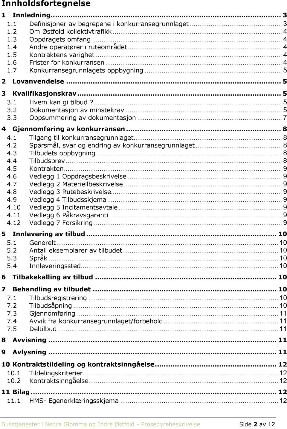 .. 5 3.3 Oppsummering av dokumentasjon... 7 4 Gjennomføring av konkurransen... 8 4.1 Tilgang til konkurransegrunnlaget... 8 4.2 Spørsmål, svar og endring av konkurransegrunnlaget... 8 4.3 Tilbudets oppbygning.