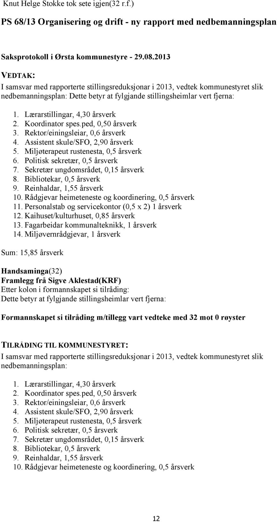 stillingsheimlar vert fjerna: 1. Lærarstillingar, 4,30 årsverk 2. Koordinator spes.ped, 0,50 årsverk 3. Rektor/einingsleiar, 0,6 årsverk 4. Assistent skule/sfo, 2,90 årsverk 5.