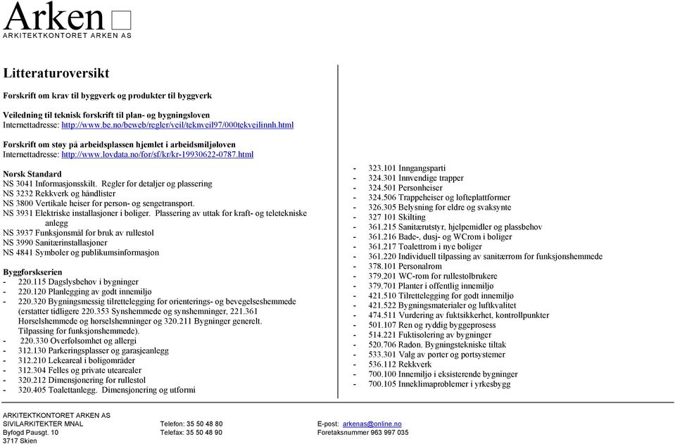 html Norsk Standard NS 3041 Informasjonsskilt. Regler for detaljer og plassering NS 3232 Rekkverk og håndlister NS 3800 Vertikale heiser for person- og sengetransport.