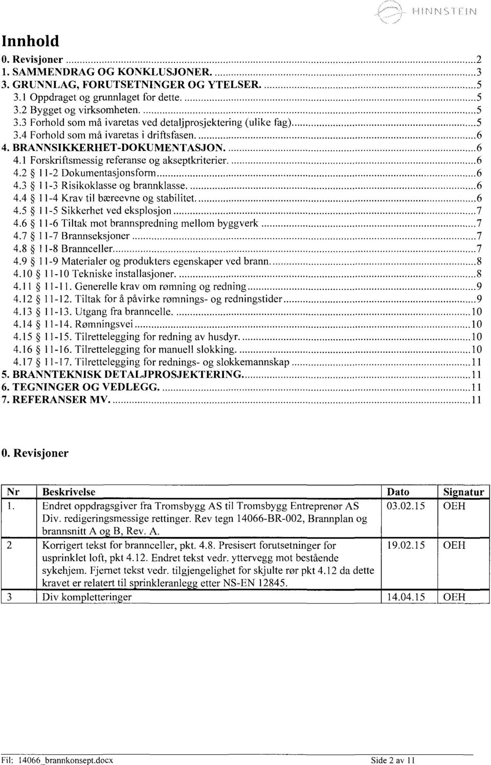 6 4.5 11-5 Sikkerhet ved eksplosjon 7 4.6 11-6 Tiltak mot brannspredning mellom byggverk 7 4.7 11-7 Brannseksjoner 7 4.8 11-8 Brannceller 7 4.9 11-9 Materialer og produkters egenskaper ved brann 8 4.