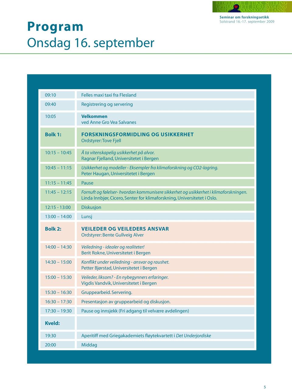 ta vitenskapelig usikkerhet på alvor. Ragnar Fjelland, Universitetet i Bergen 10:45 11:15 Usikkerhet og modeller - Eksempler fra klimaforskning og CO2-lagring.