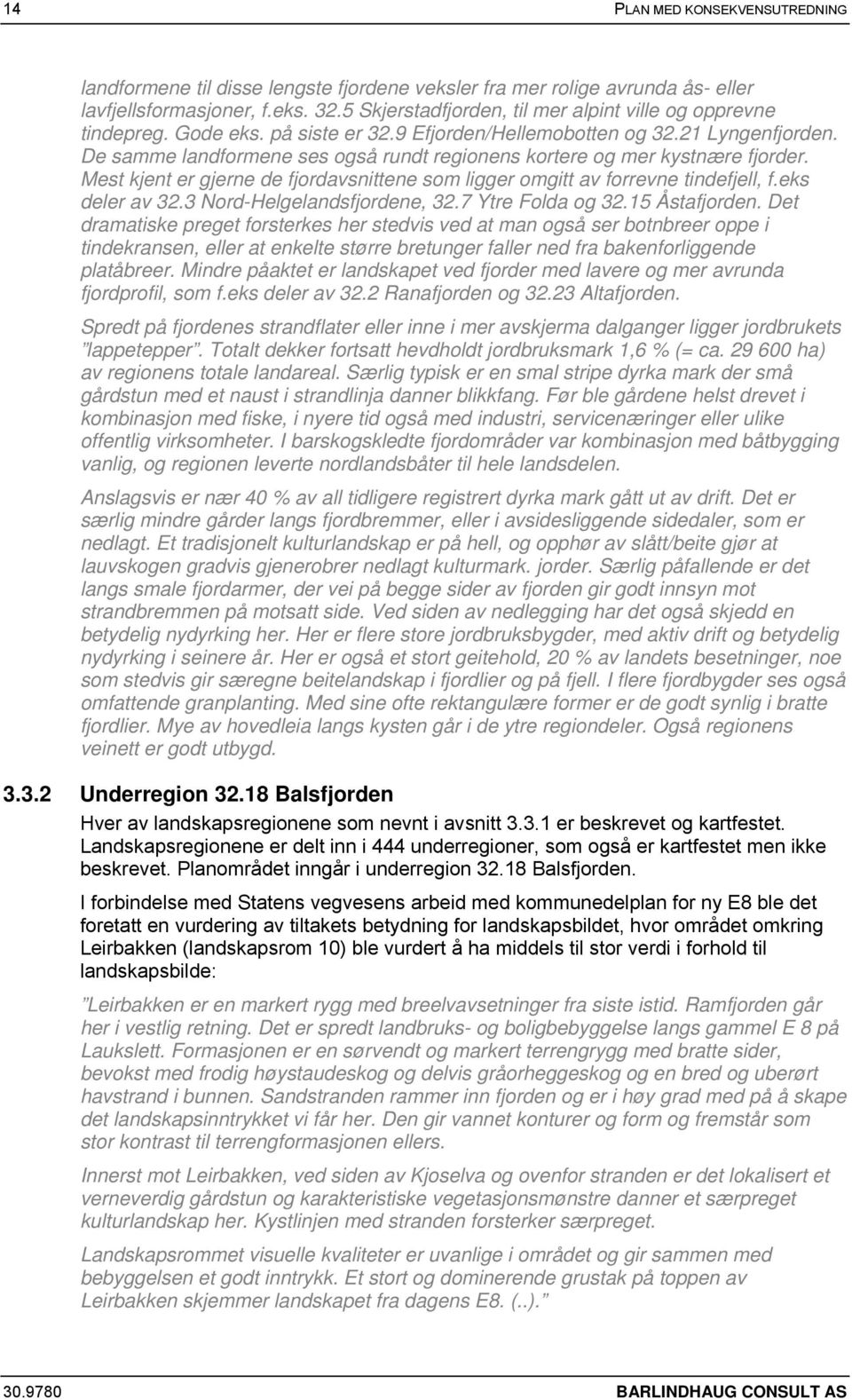 De samme landformene ses også rundt regionens kortere og mer kystnære fjorder. Mest kjent er gjerne de fjordavsnittene som ligger omgitt av forrevne tindefjell, f.eks deler av 32.