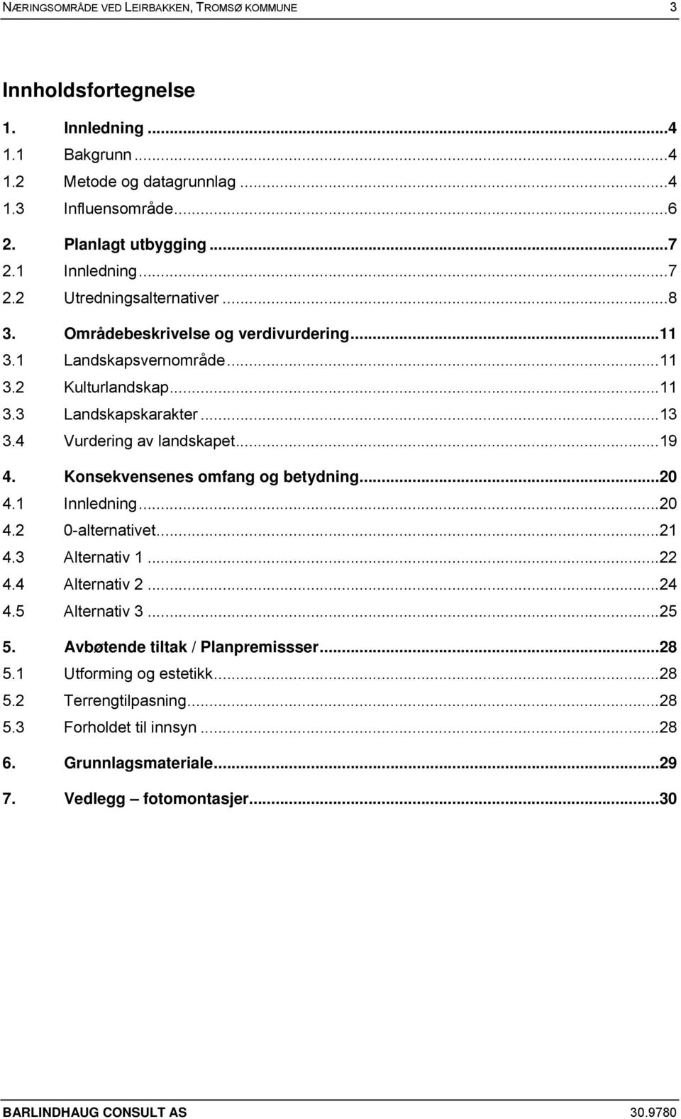 4 Vurdering av landskapet... 19 4. Konsekvensenes omfang og betydning... 20 4.1 Innledning... 20 4.2 0-alternativet... 21 4.3 Alternativ 1... 22 4.4 Alternativ 2... 24 4.5 Alternativ 3... 25 5.