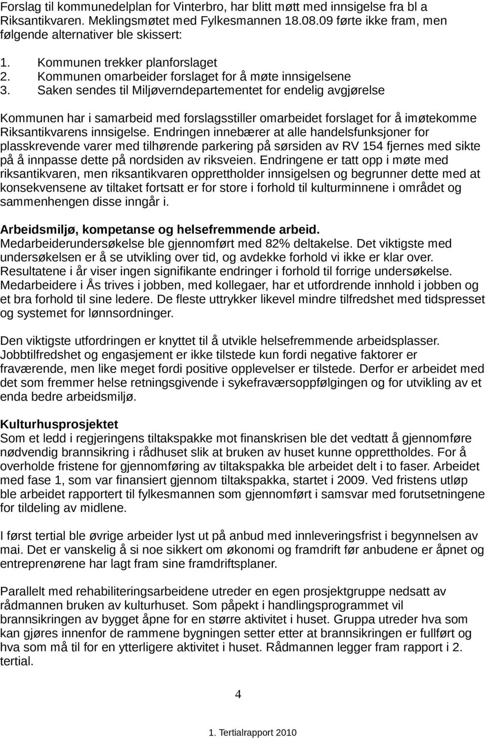 Saken sendes til Miljøverndepartementet for endelig avgjørelse Kommunen har i samarbeid med forslagsstiller omarbeidet forslaget for å imøtekomme Riksantikvarens innsigelse.