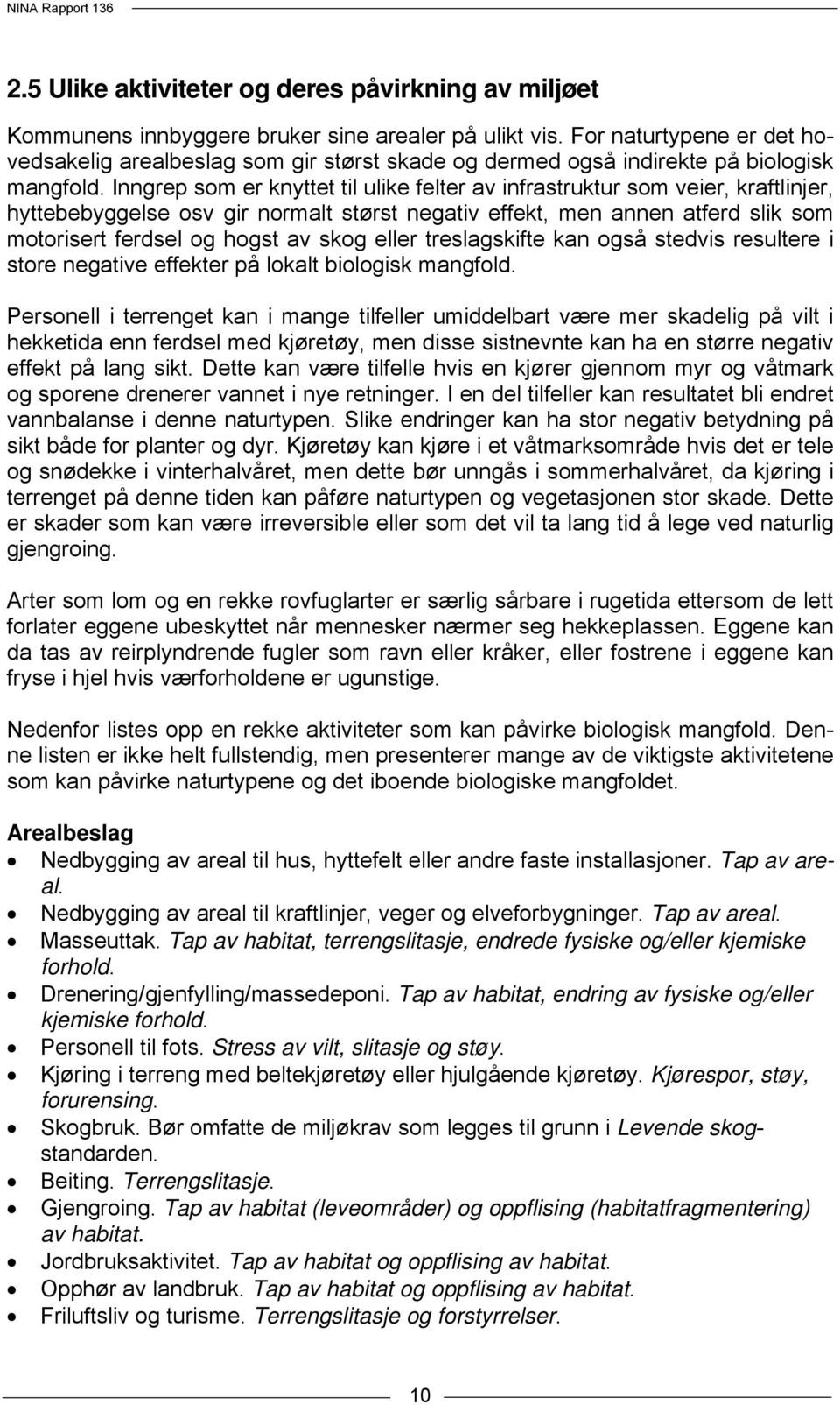 Inngrep som er knyttet til ulike felter av infrastruktur som veier, kraftlinjer, hyttebebyggelse osv gir normalt størst negativ effekt, men annen atferd slik som motorisert ferdsel og hogst av skog