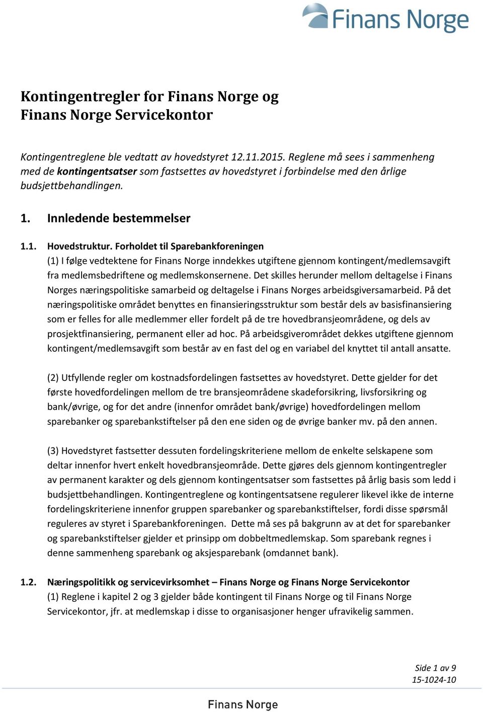 Forholdet til Sparebankforeningen (1) I følge vedtektene for Finans Norge inndekkes utgiftene gjennom kontingent/medlemsavgift fra medlemsbedriftene og medlemskonsernene.