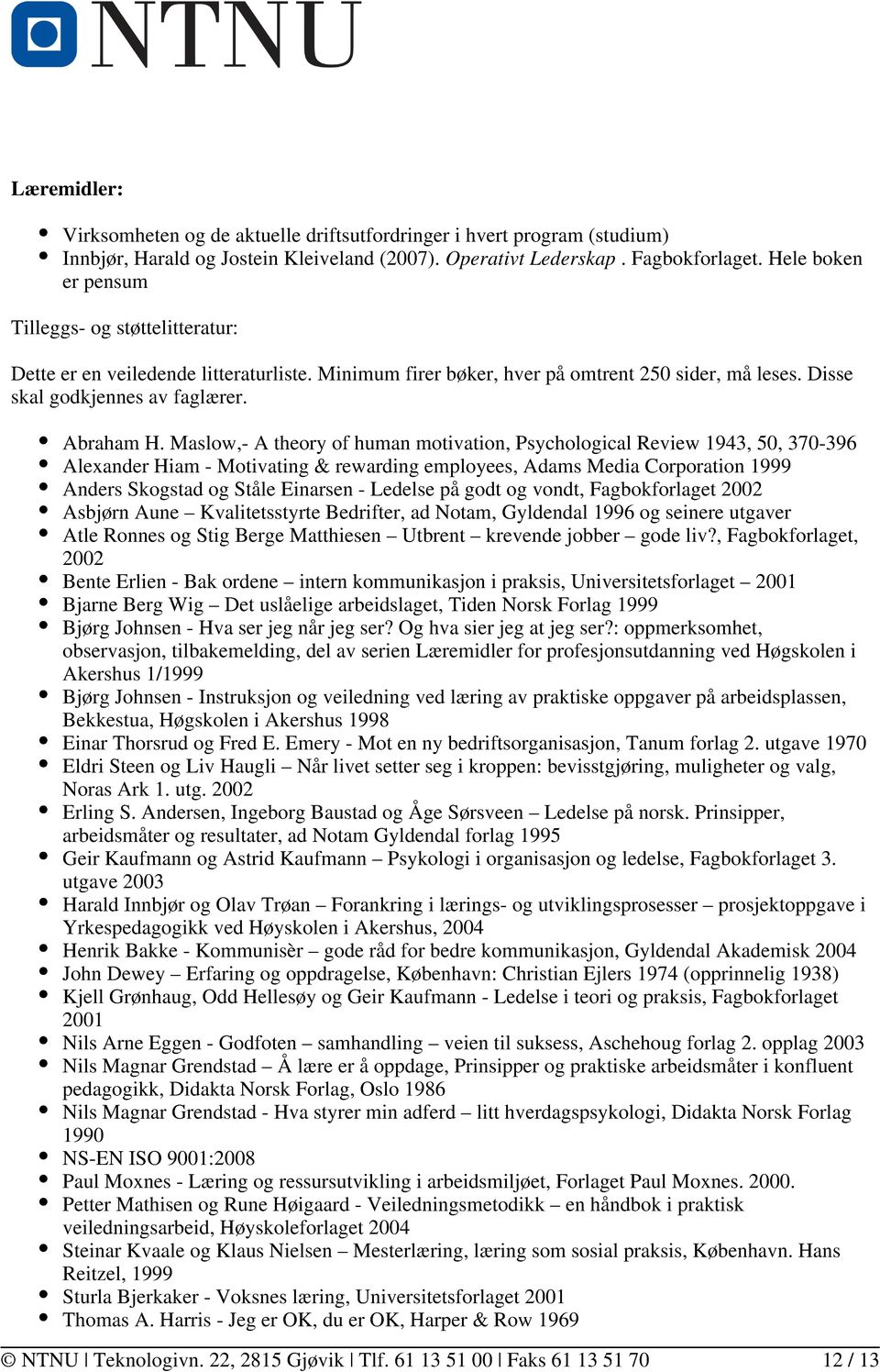 Maslow,- A theory of human motivation, Psychological Review 1943, 50, 370-396 Alexander Hiam - Motivating & rewarding employees, Adams Media Corporation 1999 Anders Skogstad og Ståle Einarsen -