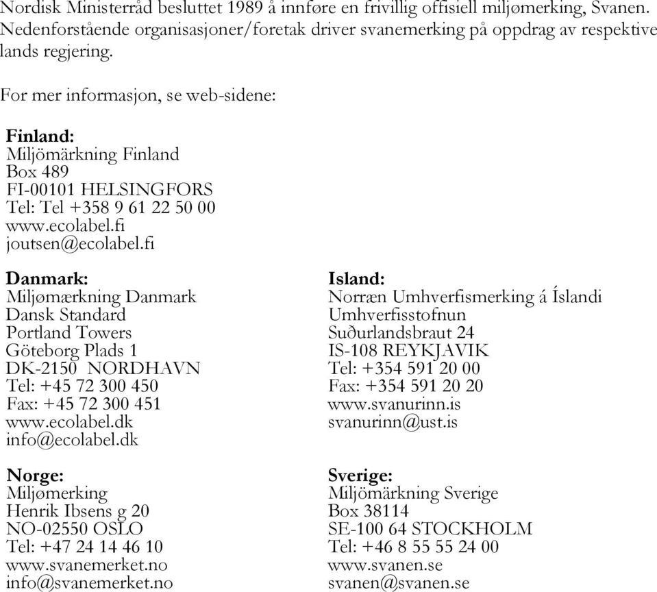 fi Danmark: Miljømærkning Danmark Dansk Standard Portland Towers Göteborg Plads 1 DK-2150 NORDHAVN Tel: +45 72 300 450 Fax: +45 72 300 451 www.ecolabel.dk info@ecolabel.