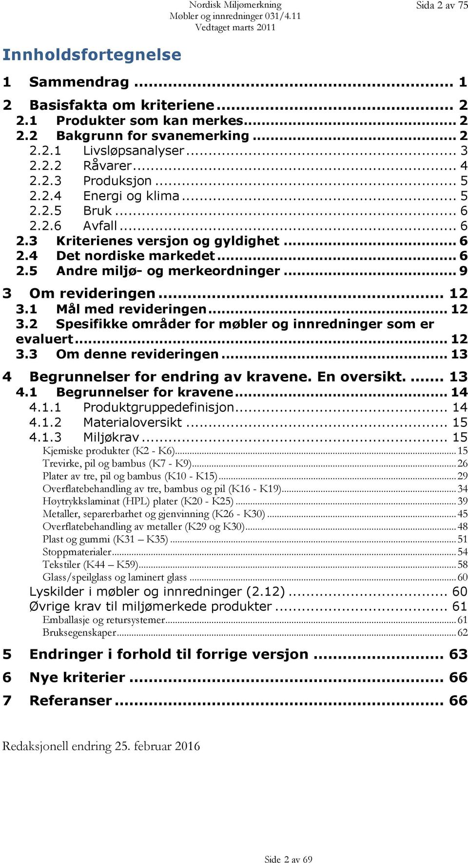 .. 9 3 Om revideringen... 12 3.1 Mål med revideringen... 12 3.2 Spesifikke områder for møbler og innredninger som er evaluert... 12 3.3 Om denne revideringen... 13 4 Begrunnelser for endring av kravene.