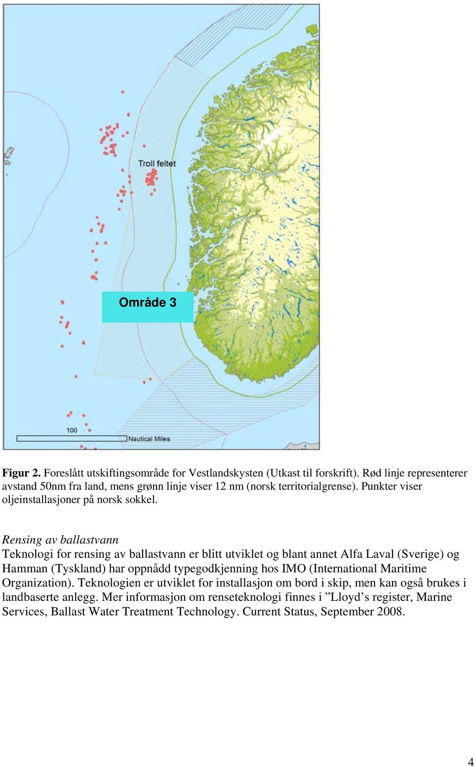 Rensing av ballastvann Teknologi for rensing av ballastvann er blitt utviklet og blant annet Alfa Laval (Sverige) og Hamman (Tyskland) har oppnådd typegodkjenning hos IMO