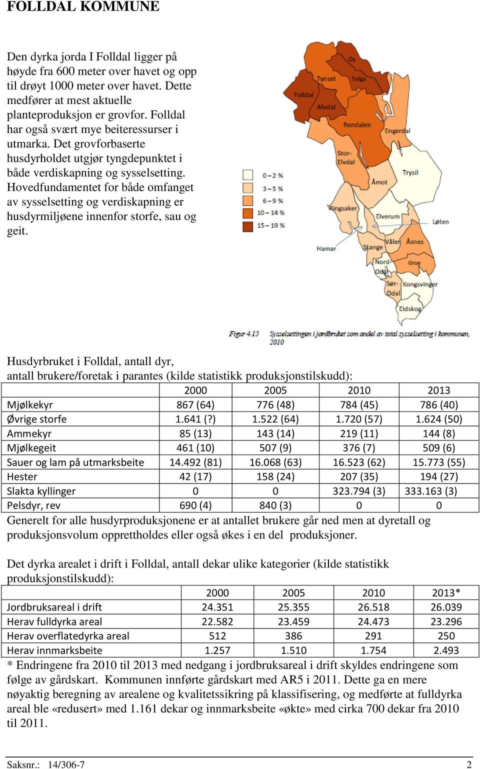 Hovedfundamentet for både omfanget av sysselsetting og verdiskapning er husdyrmiljøene innenfor storfe, sau og geit.