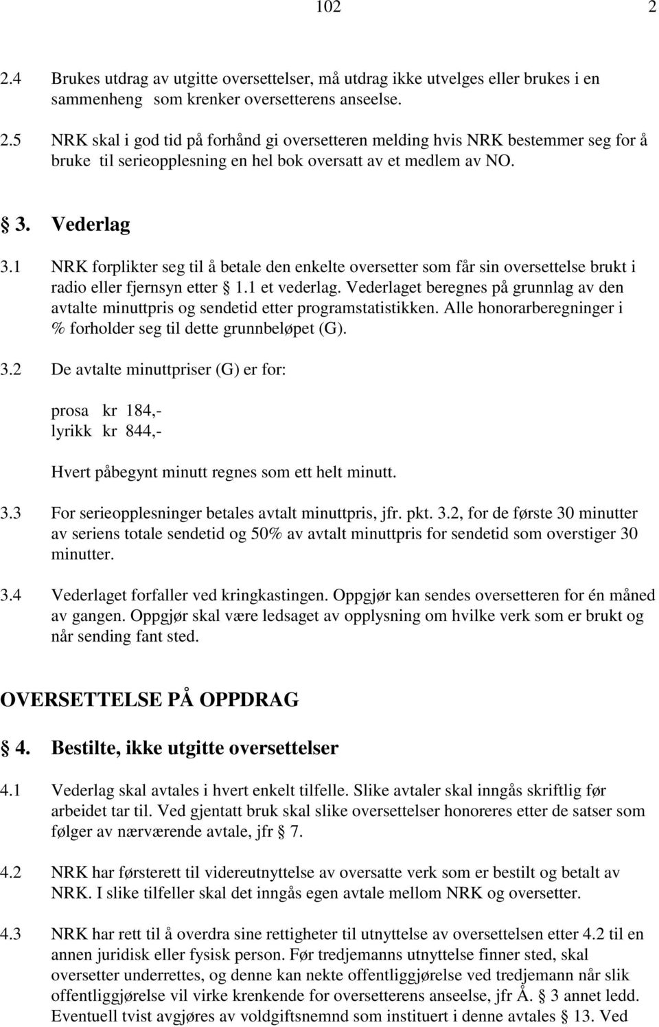 Vederlaget beregnes på grunnlag av den avtalte minuttpris og sendetid etter programstatistikken. Alle honorarberegninger i % forholder seg til dette grunnbeløpet (G). 3.