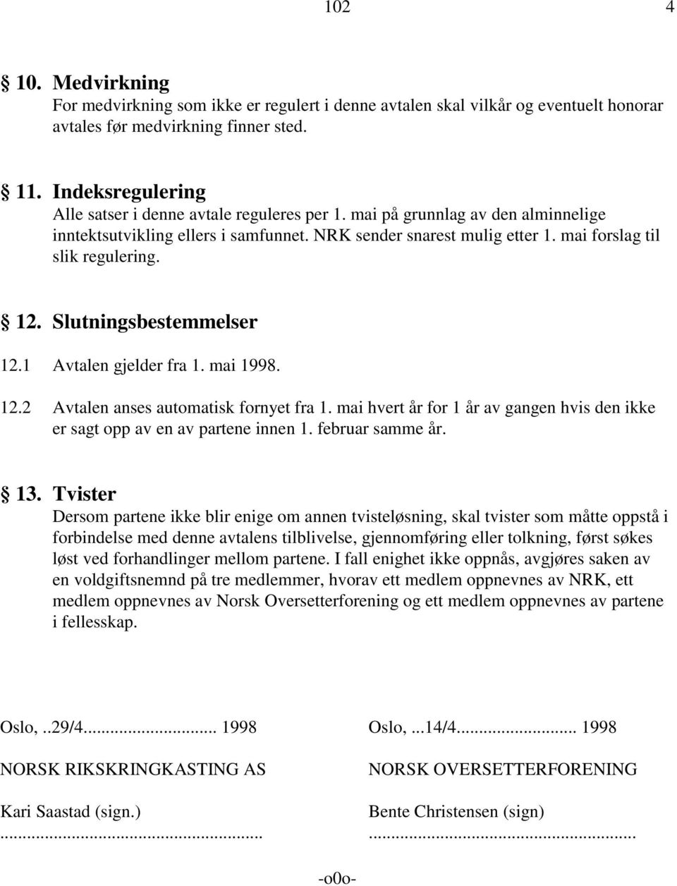 12. Slutningsbestemmelser 12.1 Avtalen gjelder fra 1. mai 1998. 12.2 Avtalen anses automatisk fornyet fra 1. mai hvert år for 1 år av gangen hvis den ikke er sagt opp av en av partene innen 1.