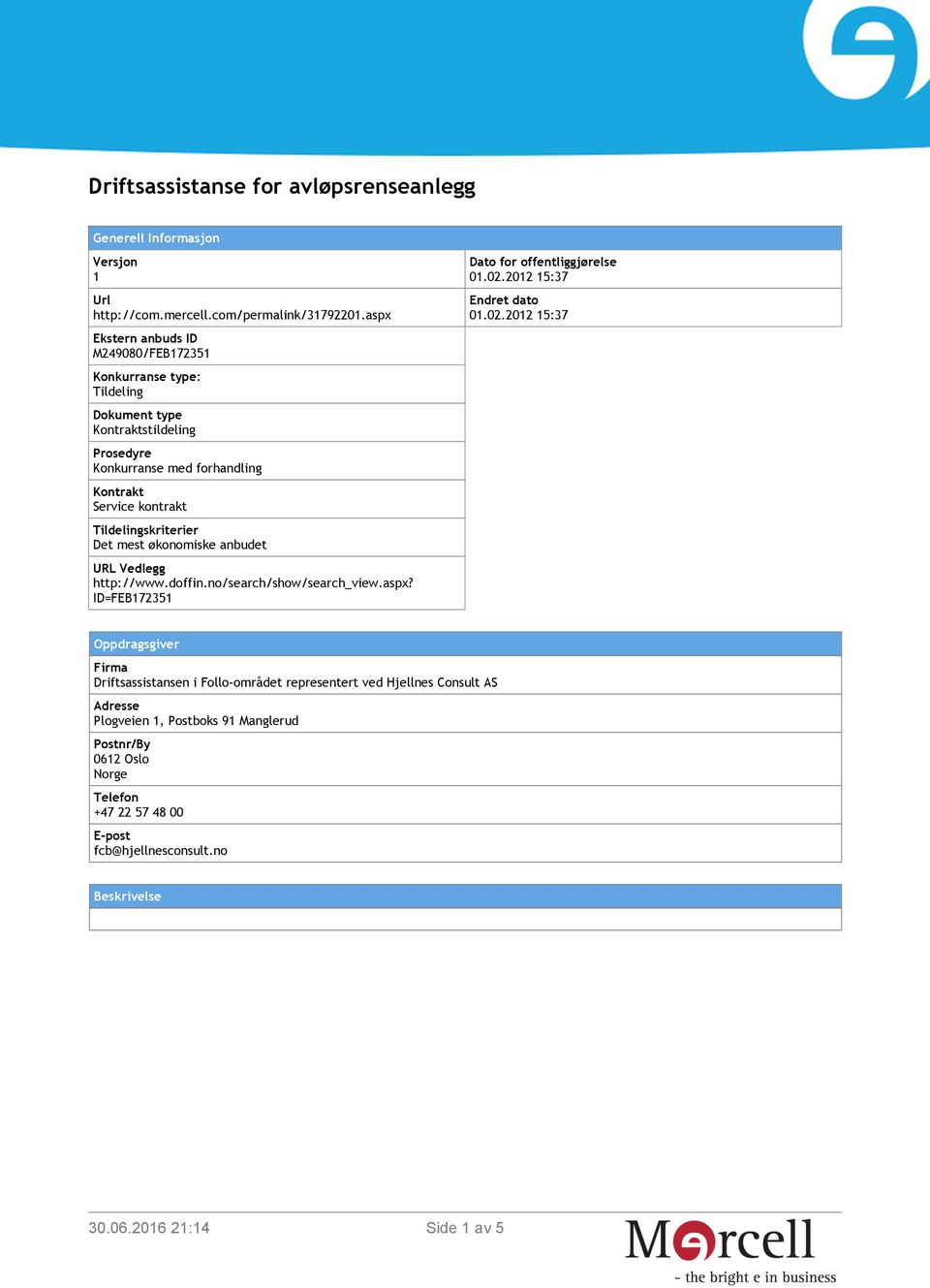 Tildelingskriterier Det mest økonomiske anbudet URL Vedlegg http://www.doffin.no/search/show/search_view.aspx? ID=FEB172351 Dato for offentliggjørelse 01.02.