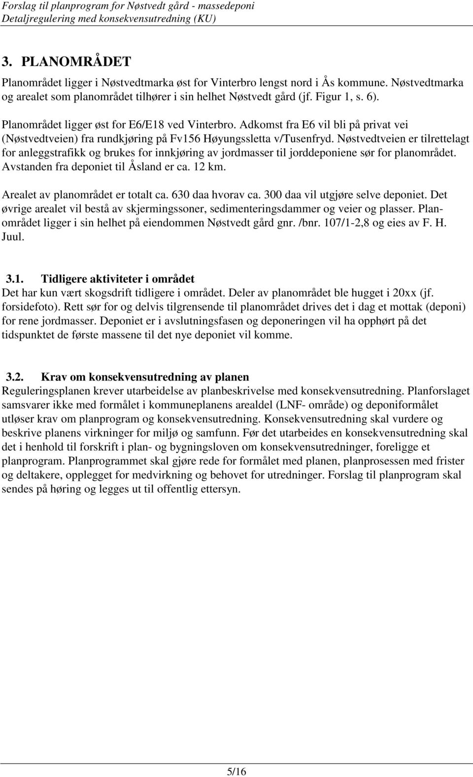 Nøstvedtveien er tilrettelagt for anleggstrafikk og brukes for innkjøring av jordmasser til jorddeponiene sør for planområdet. Avstanden fra deponiet til Åsland er ca. 12 km.